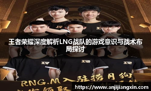 王者荣耀深度解析LNG战队的游戏意识与战术布局探讨